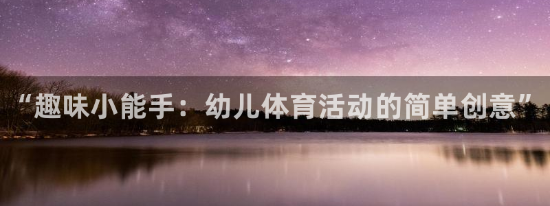 MK体育官方正版app神州：“趣味小能手：幼儿体育活