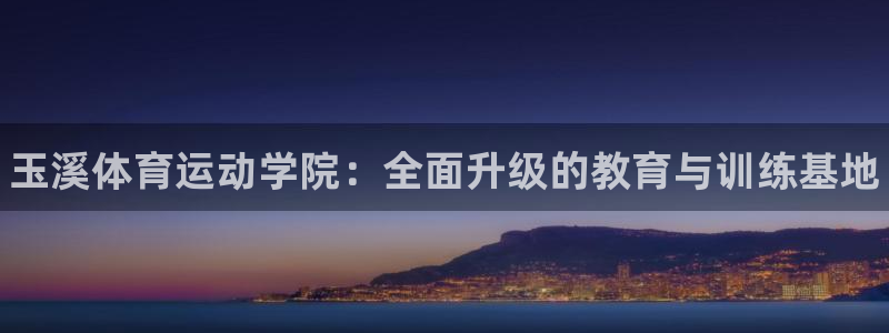 MK体育官网下载平台注册：玉溪体育运动学院：全面升级