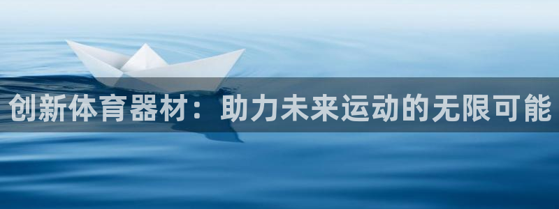 MK体育官网下载是干嘛的公司：创新体育器材：助力未来