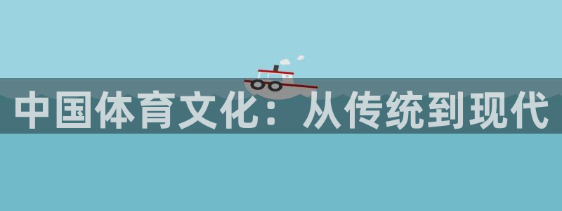 MK体育官网下载官方客服电话：中国体育文化：从传统到