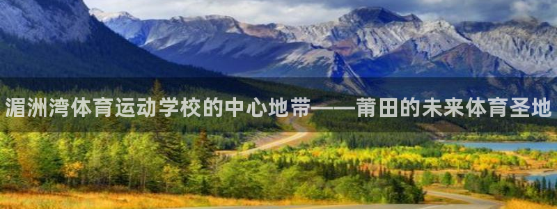 MK体育官方正版app娱乐是那个系列的台子：湄洲湾体