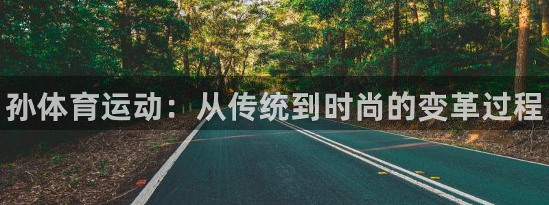 MK体育官网下载招商电话号码是多少啊：孙体育运动：从