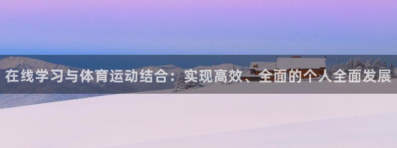 MK体育官方正版app集团：在线学习与体育运动结合：