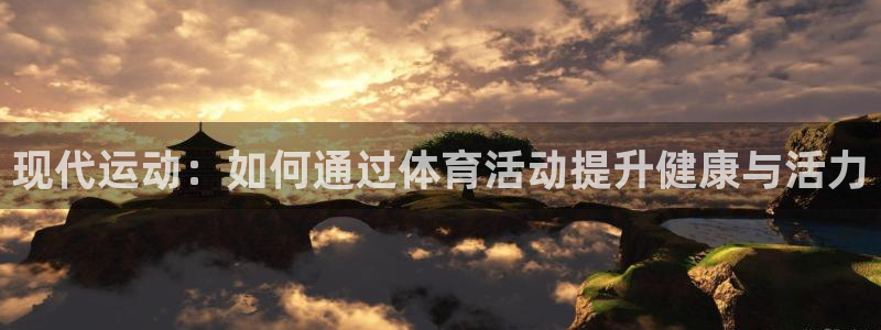 MK体育官方正版app集团：现代运动：如何通过体育活