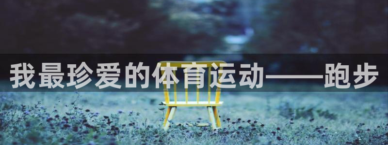 MK体育官方正版app娱乐首页官网下载：我最珍爱的体育运动—