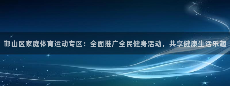 MK体育官方正版app娱乐是那个系列的台子：邯山区家庭体育运