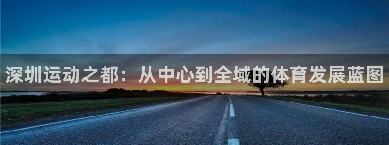 MK体育官网下载平台假的吗是真的吗：深圳运动之都：从