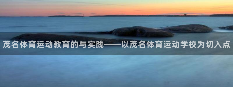 MK体育官方正版app科技：茂名体育运动教育的与实践——以茂