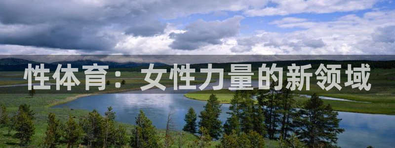 MK体育官网下载招商电话号码：性体育：女性力量的新领