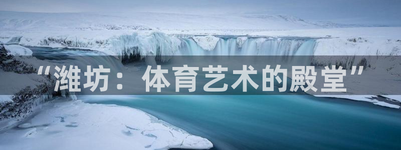 MK体育官方正版app娱乐下载：“潍坊：体育艺术的殿堂”