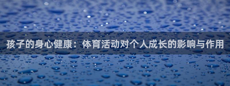  mk体育官网登录入口网址是多少：孩子的身心健康：体育活动对个