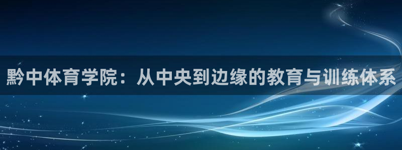  mk体育恩波利：黔中体育学院：从中央到边缘的教育与训练体系