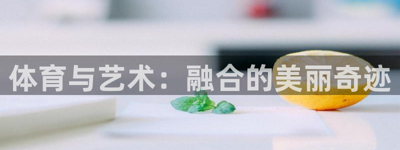  mk体育黑吗：体育与艺术：融合的美丽奇迹