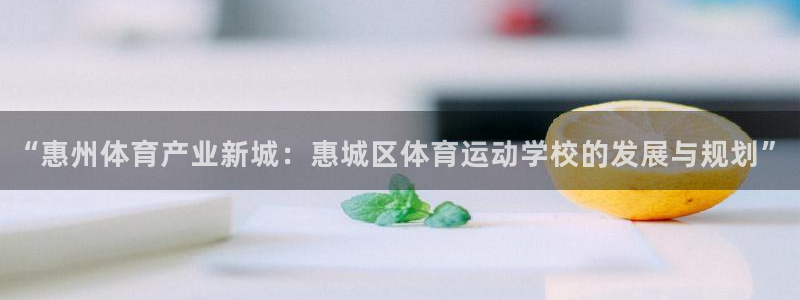 mk体育正规下载平台是什么：“惠州体育产业新城：惠城区体育运